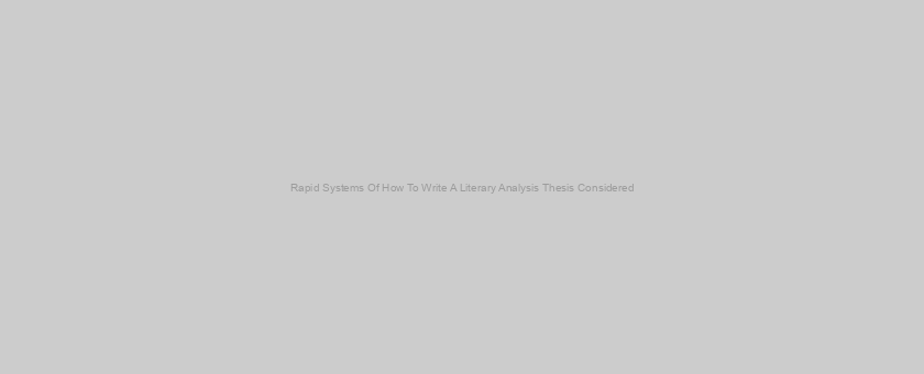 Rapid Systems Of How To Write A Literary Analysis Thesis Considered